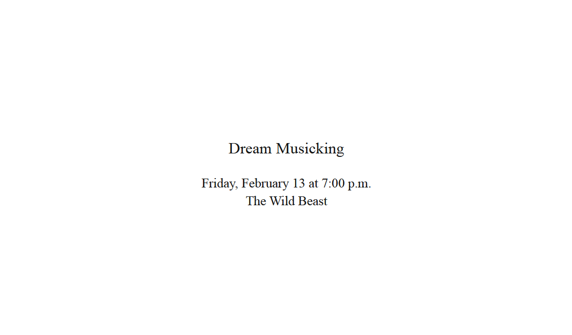 Minimalist flyer with event details for "Dream Musicking" on February 13 at 7:00 p.m. at The Wild Beast.